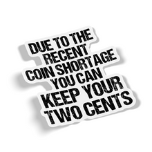 Sticker - Due To Recent Coin Shortage Keep Your Two Cents