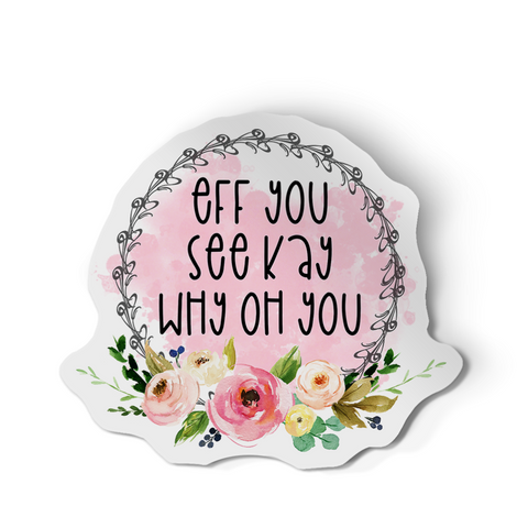 Sticker - Eff You See Kay Why Oh You (F.U.C.K Y.OU.) Floral decal