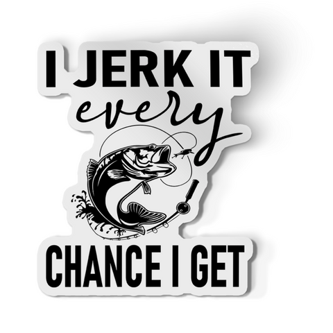 Sticker - Fishing I Jerk It Every Chance I Get