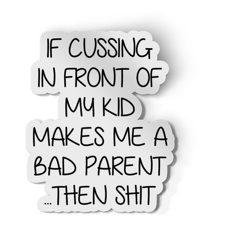 Sticker - If Cussing In Front Of My Kids Makes Me A Bad Parent... Then Shit.