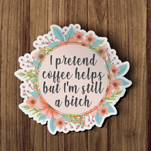 Sticker - I Pretend Coffee Helps But I'm Still A Bitch Floral Decal