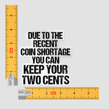 Sticker - Due To Recent Coin Shortage Keep Your Two Cents